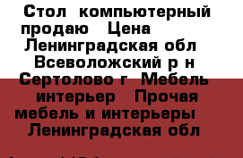 Стол  компьютерный продаю › Цена ­ 1 000 - Ленинградская обл., Всеволожский р-н, Сертолово г. Мебель, интерьер » Прочая мебель и интерьеры   . Ленинградская обл.